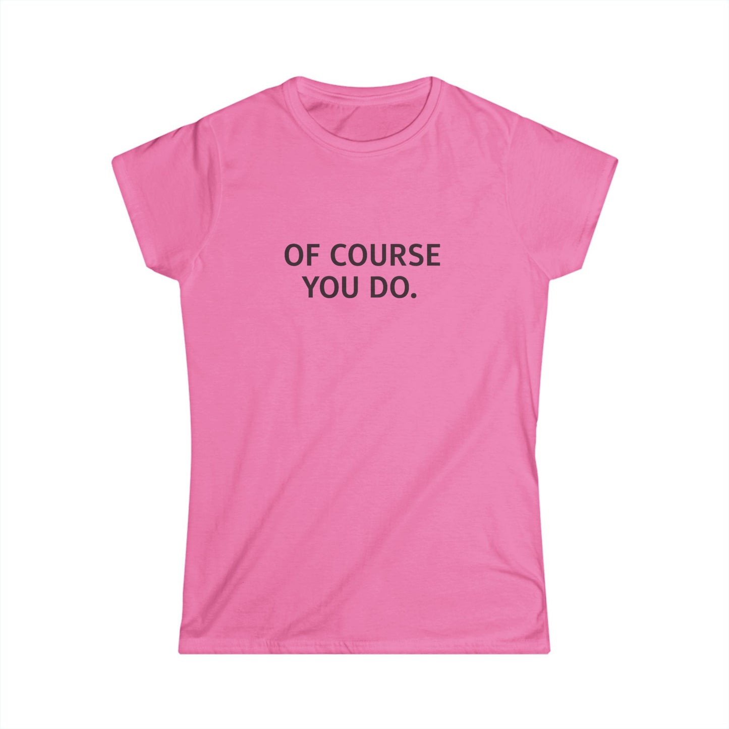 "Of Course You Do." Women's T-Shirt