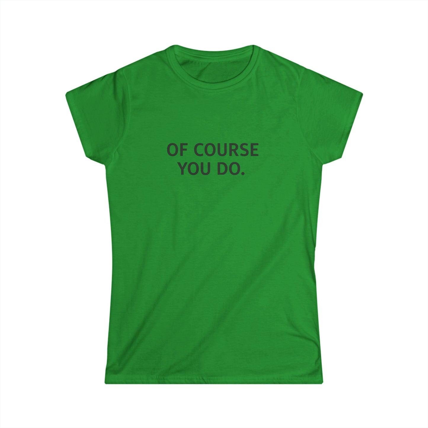 "Of Course You Do." Women's T-Shirt